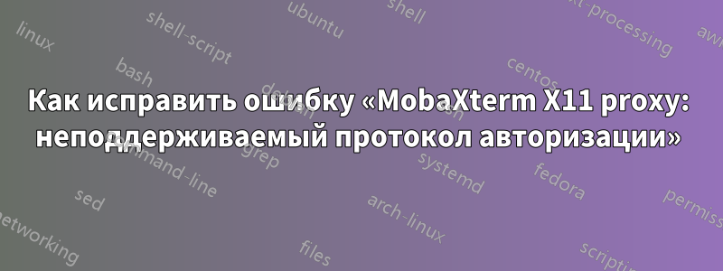 Как исправить ошибку «MobaXterm X11 proxy: неподдерживаемый протокол авторизации»