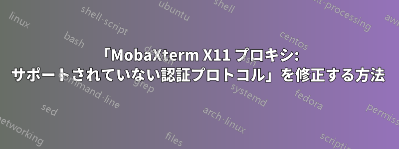 「MobaXterm X11 プロキシ: サポートされていない認証プロトコル」を修正する方法