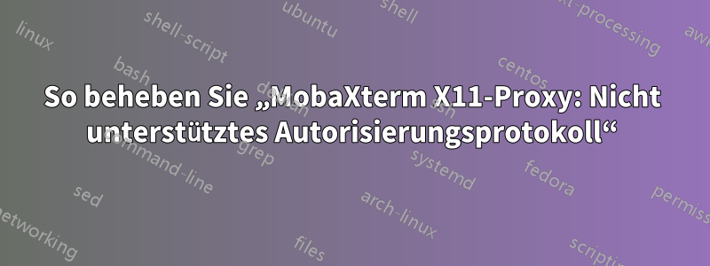 So beheben Sie „MobaXterm X11-Proxy: Nicht unterstütztes Autorisierungsprotokoll“