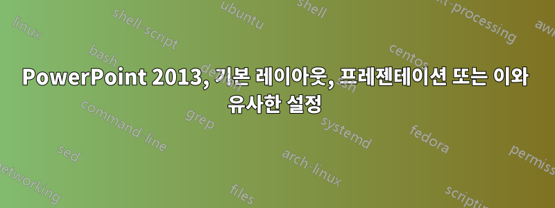 PowerPoint 2013, 기본 레이아웃, 프레젠테이션 또는 이와 유사한 설정