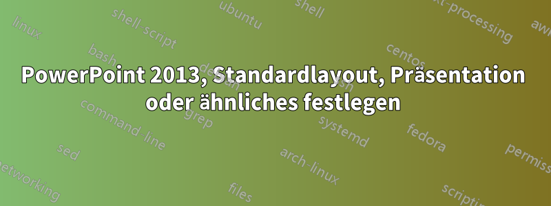 PowerPoint 2013, Standardlayout, Präsentation oder ähnliches festlegen