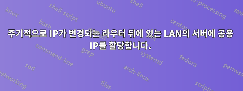 주기적으로 IP가 변경되는 라우터 뒤에 있는 LAN의 서버에 공용 IP를 할당합니다.