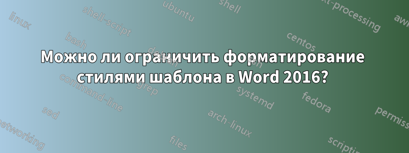 Можно ли ограничить форматирование стилями шаблона в Word 2016?