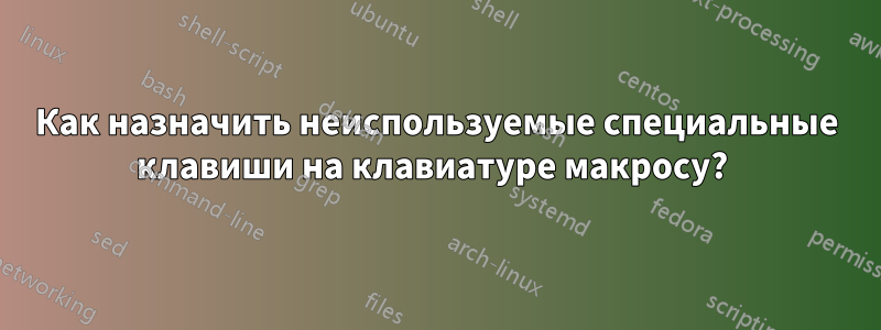 Как назначить неиспользуемые специальные клавиши на клавиатуре макросу? 