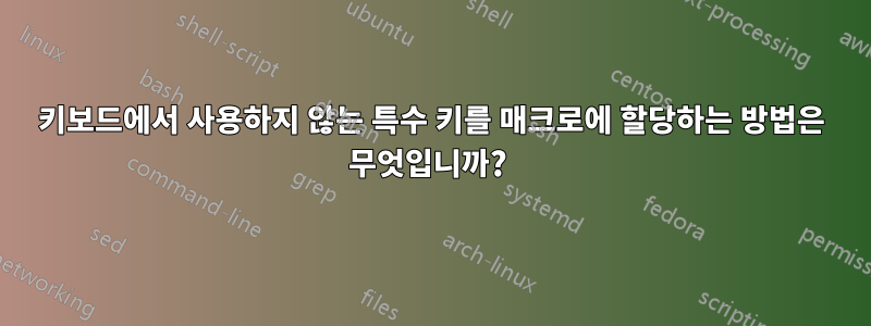 키보드에서 사용하지 않는 특수 키를 매크로에 할당하는 방법은 무엇입니까? 