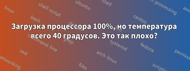 Загрузка процессора 100%, но температура всего 40 градусов. Это так плохо?