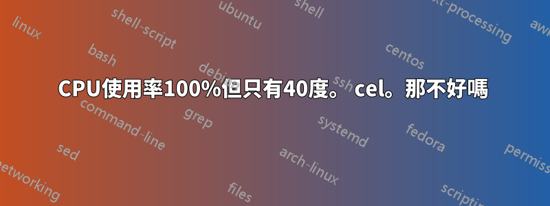 CPU使用率100%但只有40度。 cel。那不好嗎