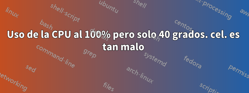 Uso de la CPU al 100% pero solo 40 grados. cel. es tan malo