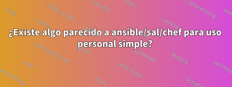 ¿Existe algo parecido a ansible/sal/chef para uso personal simple?