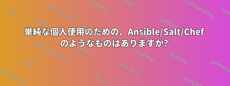 単純な個人使用のための、Ansible/Salt/Chef のようなものはありますか?