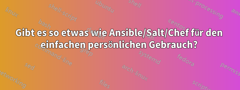 Gibt es so etwas wie Ansible/Salt/Chef für den einfachen persönlichen Gebrauch?