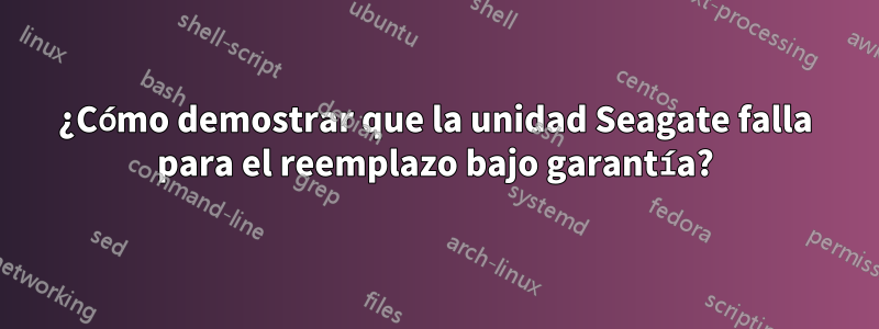 ¿Cómo demostrar que la unidad Seagate falla para el reemplazo bajo garantía?