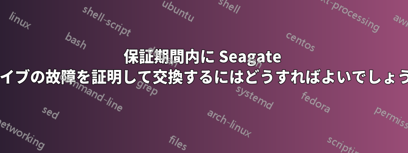 保証期間内に Seagate ドライブの故障を証明して交換するにはどうすればよいでしょうか?