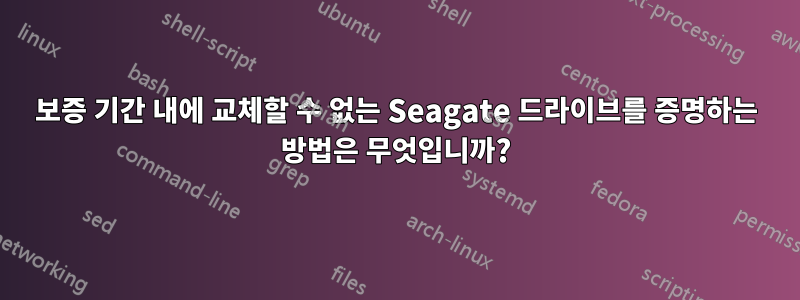 보증 기간 내에 교체할 ​​수 없는 Seagate 드라이브를 증명하는 방법은 무엇입니까?