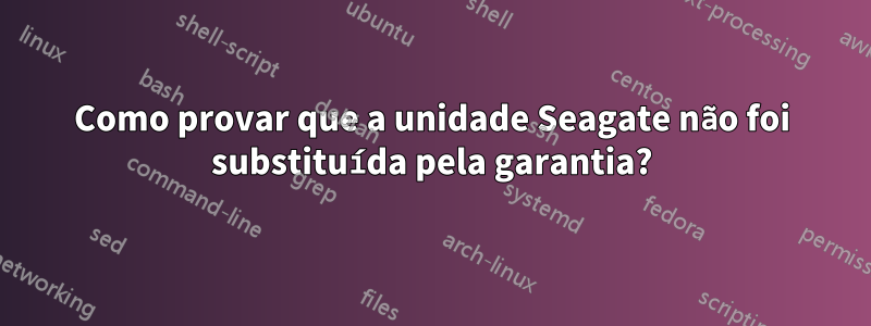 Como provar que a unidade Seagate não foi substituída pela garantia?