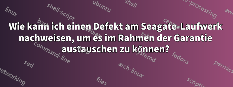 Wie kann ich einen Defekt am Seagate-Laufwerk nachweisen, um es im Rahmen der Garantie austauschen zu können?