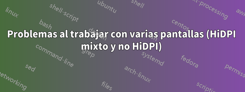 Problemas al trabajar con varias pantallas (HiDPI mixto y no HiDPI)