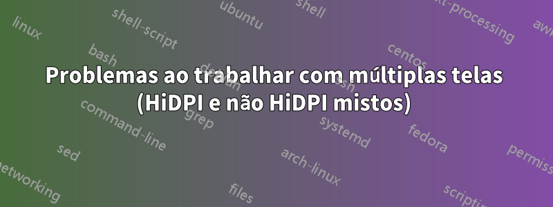 Problemas ao trabalhar com múltiplas telas (HiDPI e não HiDPI mistos)