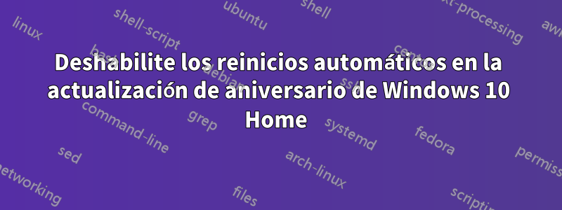 Deshabilite los reinicios automáticos en la actualización de aniversario de Windows 10 Home 