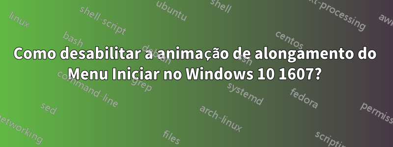 Como desabilitar a animação de alongamento do Menu Iniciar no Windows 10 1607?