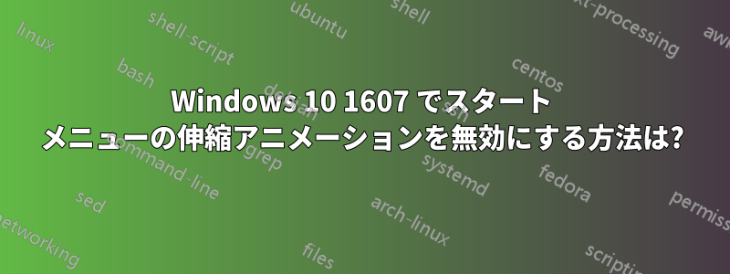 Windows 10 1607 でスタート メニューの伸縮アニメーションを無効にする方法は?