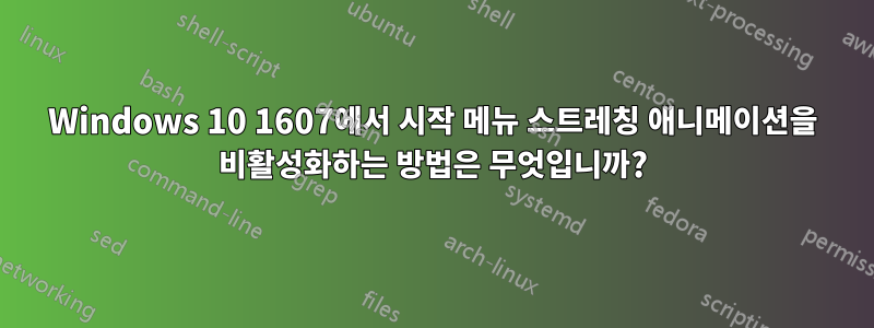 Windows 10 1607에서 시작 메뉴 스트레칭 애니메이션을 비활성화하는 방법은 무엇입니까?