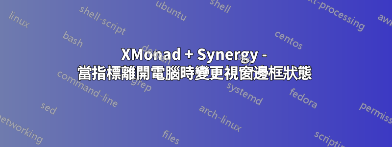 XMonad + Synergy - 當指標離開電腦時變更視窗邊框狀態