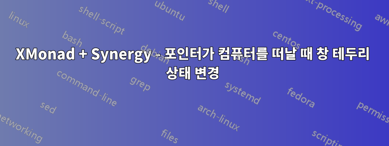 XMonad + Synergy - 포인터가 컴퓨터를 떠날 때 창 테두리 상태 변경