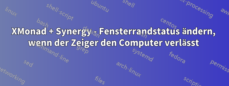 XMonad + Synergy - Fensterrandstatus ändern, wenn der Zeiger den Computer verlässt