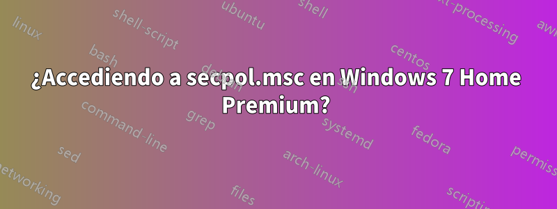 ¿Accediendo a secpol.msc en Windows 7 Home Premium?