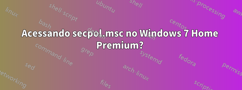 Acessando secpol.msc no Windows 7 Home Premium?