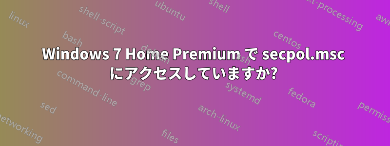 Windows 7 Home Premium で secpol.msc にアクセスしていますか?