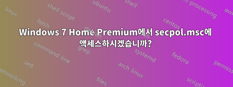 Windows 7 Home Premium에서 secpol.msc에 액세스하시겠습니까?