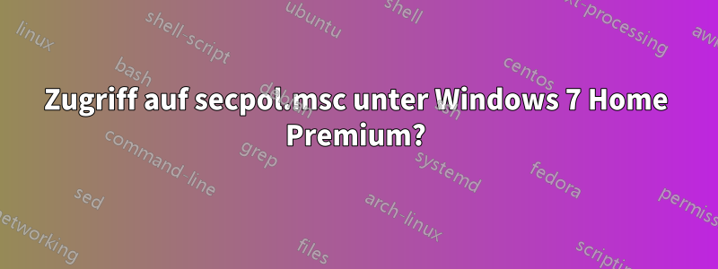 Zugriff auf secpol.msc unter Windows 7 Home Premium?