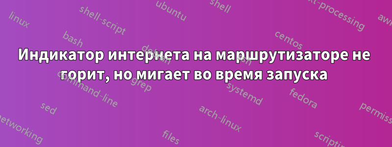 Индикатор интернета на маршрутизаторе не горит, но мигает во время запуска