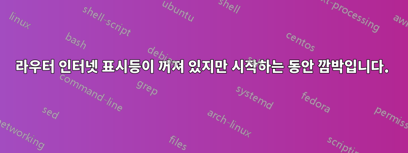 라우터 인터넷 표시등이 꺼져 있지만 시작하는 동안 깜박입니다.