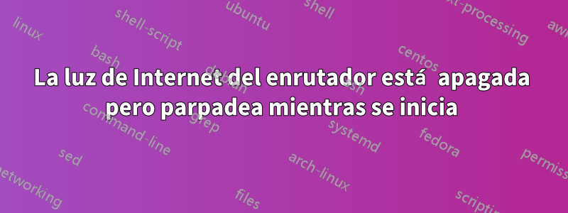 La luz de Internet del enrutador está apagada pero parpadea mientras se inicia