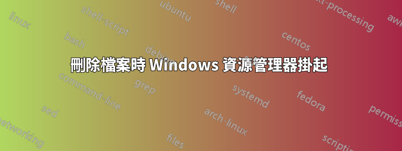 刪除檔案時 Windows 資源管理器掛起