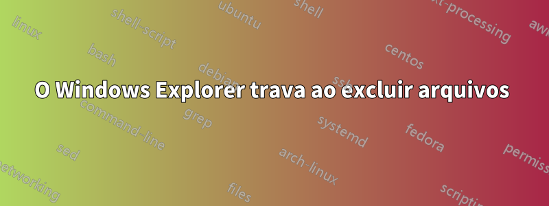 O Windows Explorer trava ao excluir arquivos