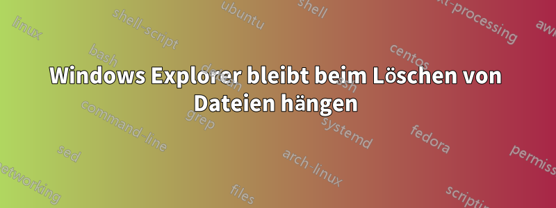 Windows Explorer bleibt beim Löschen von Dateien hängen