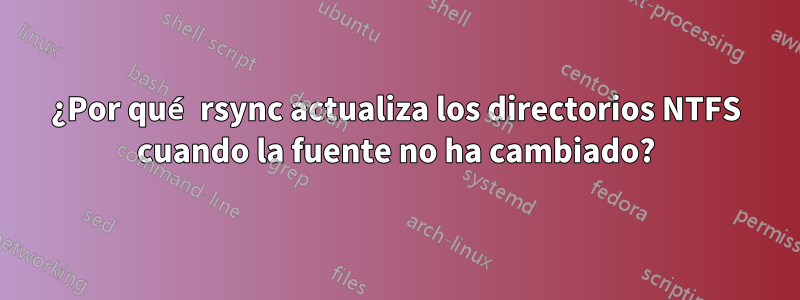 ¿Por qué rsync actualiza los directorios NTFS cuando la fuente no ha cambiado?