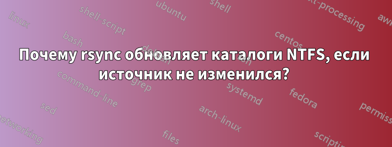 Почему rsync обновляет каталоги NTFS, если источник не изменился?