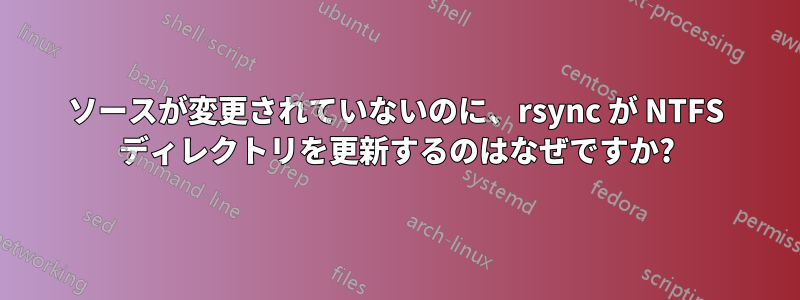 ソースが変更されていないのに、rsync が NTFS ディレクトリを更新するのはなぜですか?