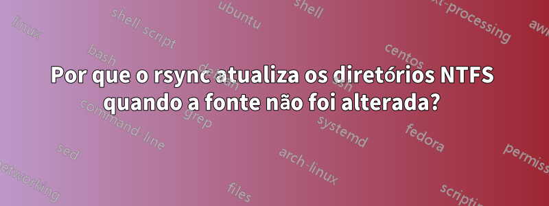 Por que o rsync atualiza os diretórios NTFS quando a fonte não foi alterada?