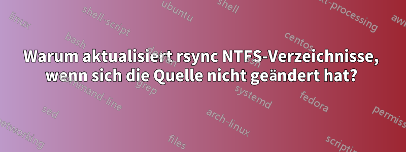 Warum aktualisiert rsync NTFS-Verzeichnisse, wenn sich die Quelle nicht geändert hat?