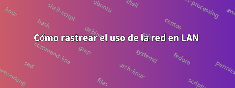 Cómo rastrear el uso de la red en LAN