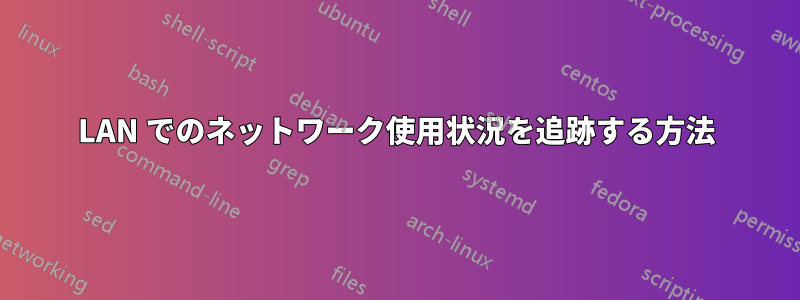 LAN でのネットワーク使用状況を追跡する方法