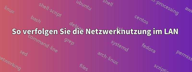 So verfolgen Sie die Netzwerknutzung im LAN