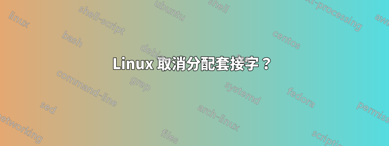 Linux 取消分配套接字？