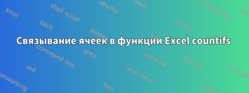 Связывание ячеек в функции Excel countifs